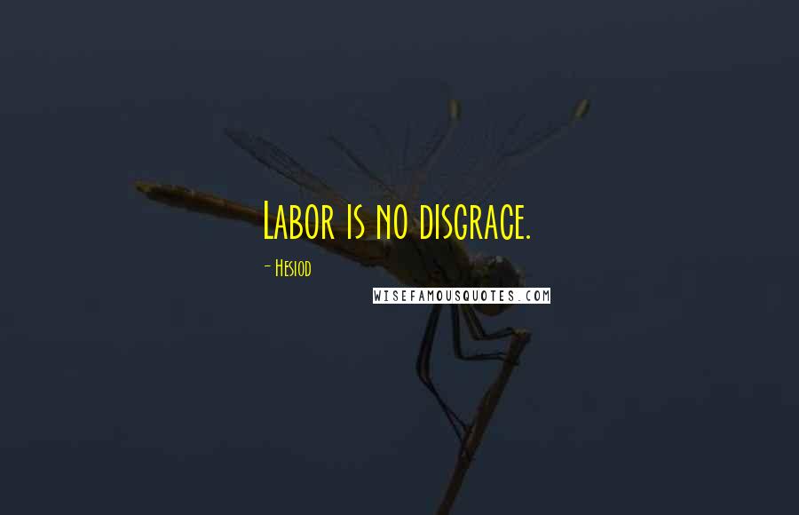 Hesiod Quotes: Labor is no disgrace.