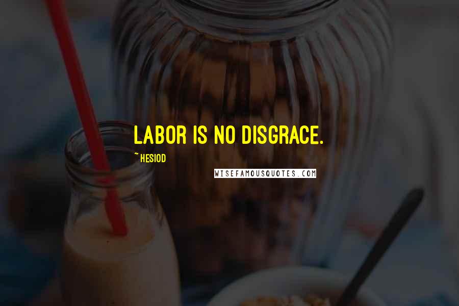 Hesiod Quotes: Labor is no disgrace.