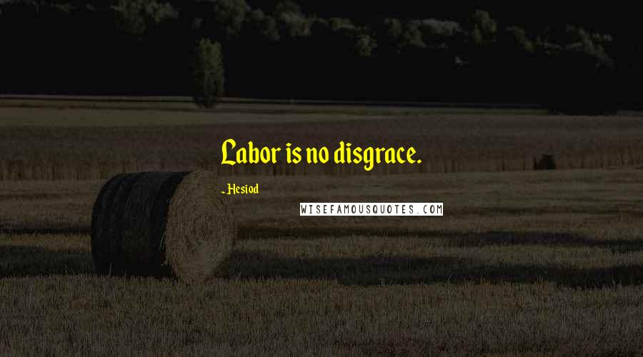 Hesiod Quotes: Labor is no disgrace.