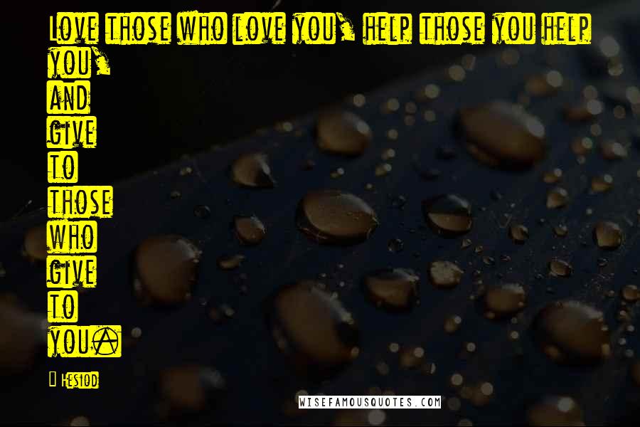 Hesiod Quotes: Love those who love you, help those you help you, and give to those who give to you.