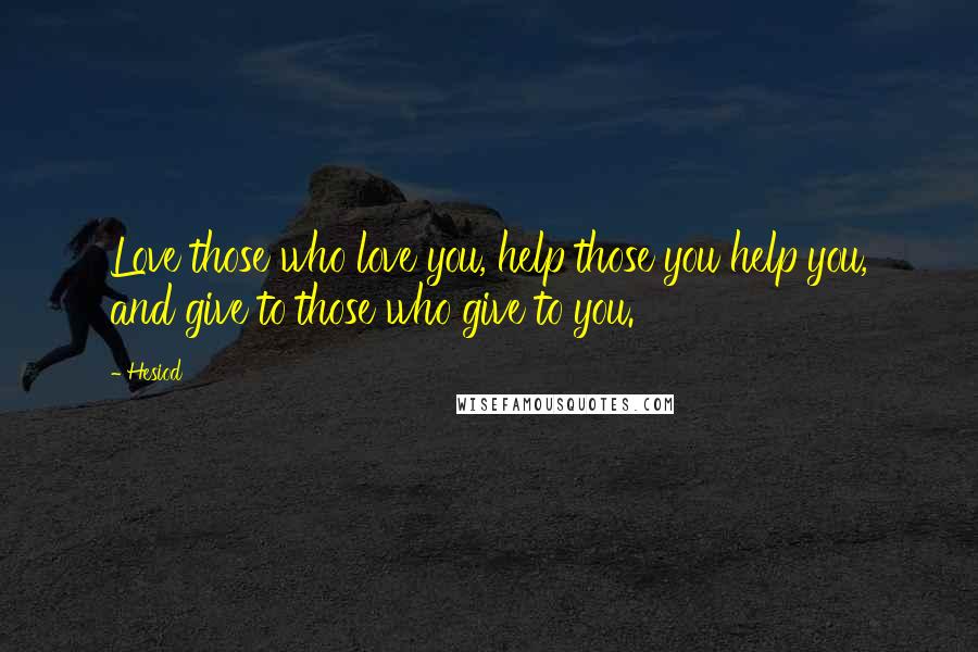 Hesiod Quotes: Love those who love you, help those you help you, and give to those who give to you.