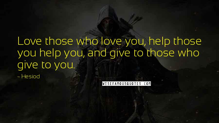 Hesiod Quotes: Love those who love you, help those you help you, and give to those who give to you.