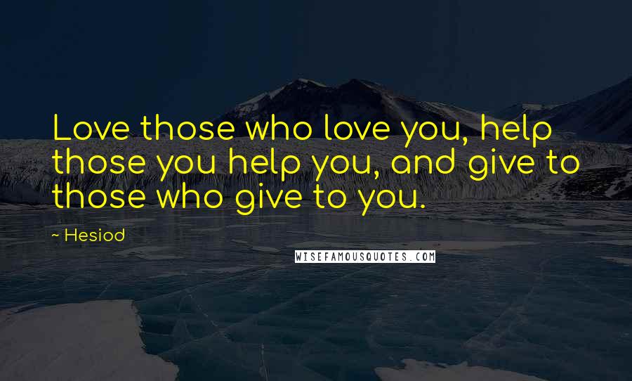 Hesiod Quotes: Love those who love you, help those you help you, and give to those who give to you.