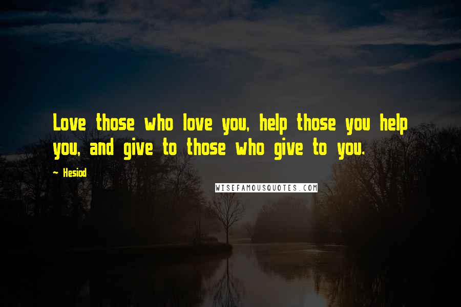 Hesiod Quotes: Love those who love you, help those you help you, and give to those who give to you.