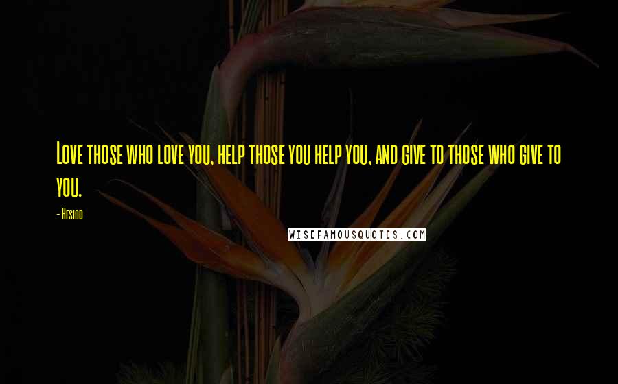Hesiod Quotes: Love those who love you, help those you help you, and give to those who give to you.