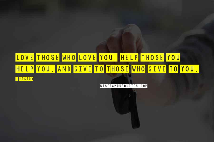 Hesiod Quotes: Love those who love you, help those you help you, and give to those who give to you.