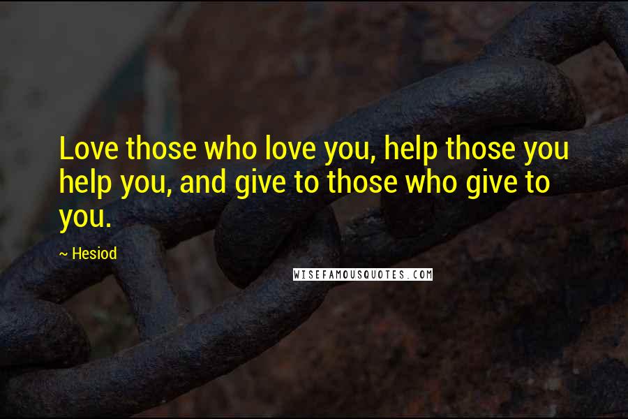 Hesiod Quotes: Love those who love you, help those you help you, and give to those who give to you.
