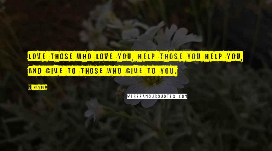 Hesiod Quotes: Love those who love you, help those you help you, and give to those who give to you.