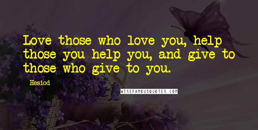 Hesiod Quotes: Love those who love you, help those you help you, and give to those who give to you.