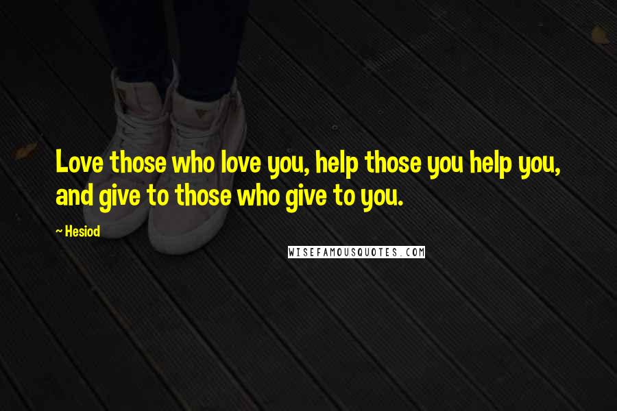 Hesiod Quotes: Love those who love you, help those you help you, and give to those who give to you.