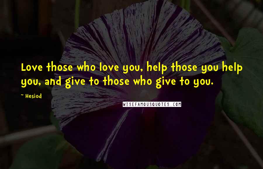 Hesiod Quotes: Love those who love you, help those you help you, and give to those who give to you.