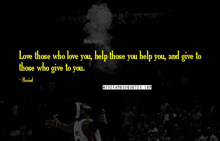Hesiod Quotes: Love those who love you, help those you help you, and give to those who give to you.
