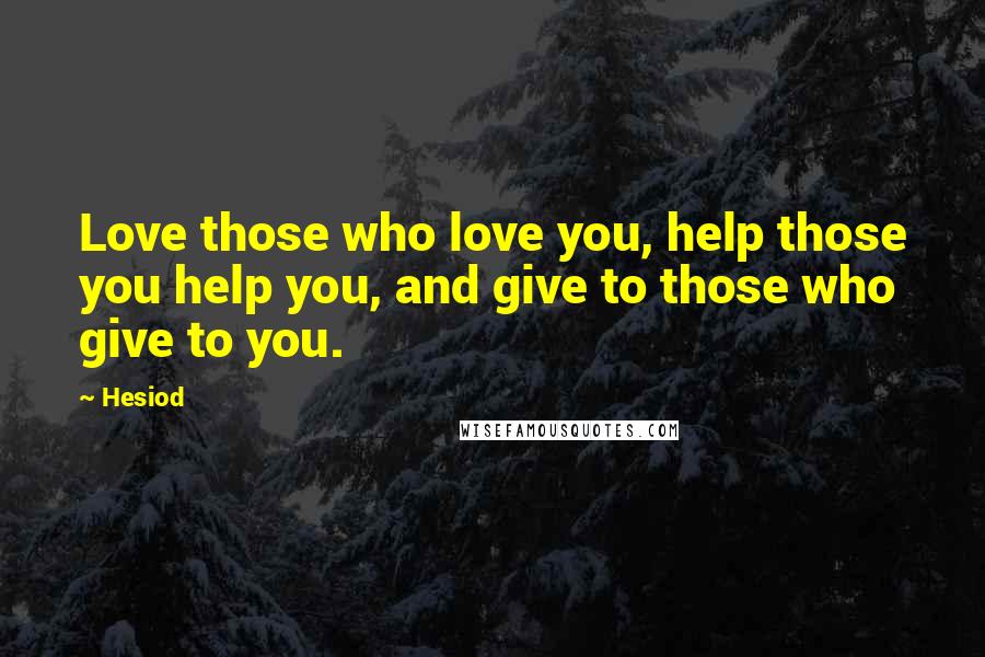 Hesiod Quotes: Love those who love you, help those you help you, and give to those who give to you.