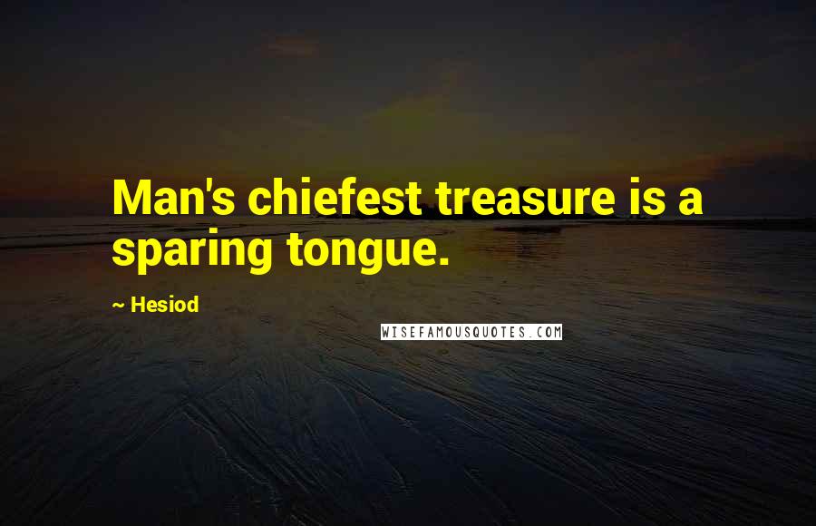 Hesiod Quotes: Man's chiefest treasure is a sparing tongue.