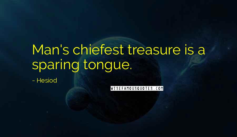 Hesiod Quotes: Man's chiefest treasure is a sparing tongue.