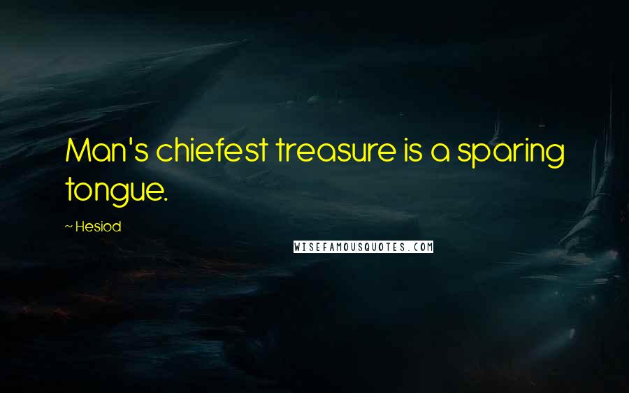Hesiod Quotes: Man's chiefest treasure is a sparing tongue.