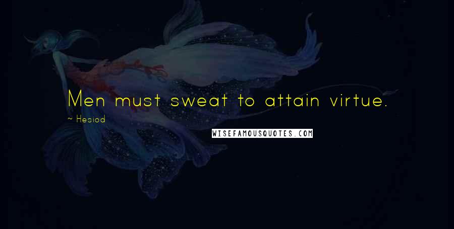 Hesiod Quotes: Men must sweat to attain virtue.