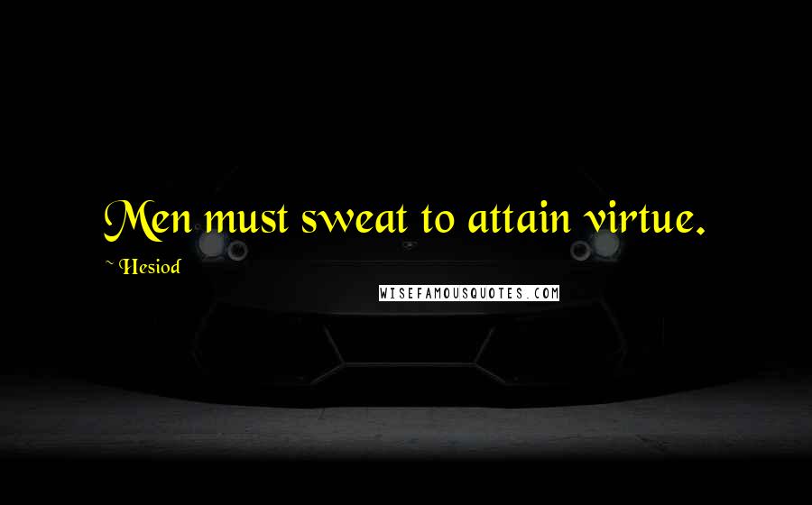 Hesiod Quotes: Men must sweat to attain virtue.