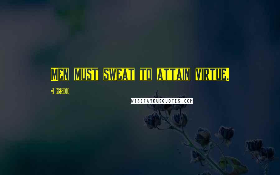 Hesiod Quotes: Men must sweat to attain virtue.