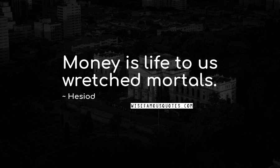 Hesiod Quotes: Money is life to us wretched mortals.