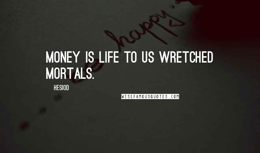 Hesiod Quotes: Money is life to us wretched mortals.