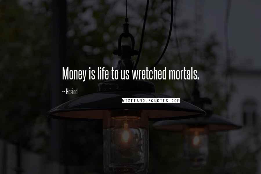 Hesiod Quotes: Money is life to us wretched mortals.