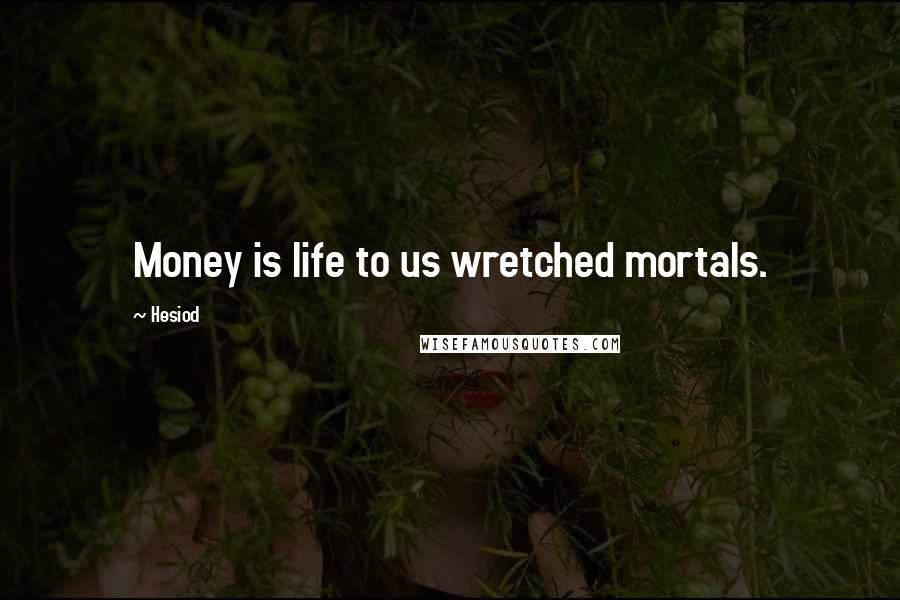 Hesiod Quotes: Money is life to us wretched mortals.