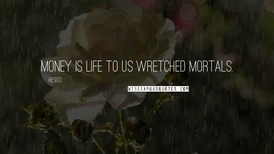 Hesiod Quotes: Money is life to us wretched mortals.
