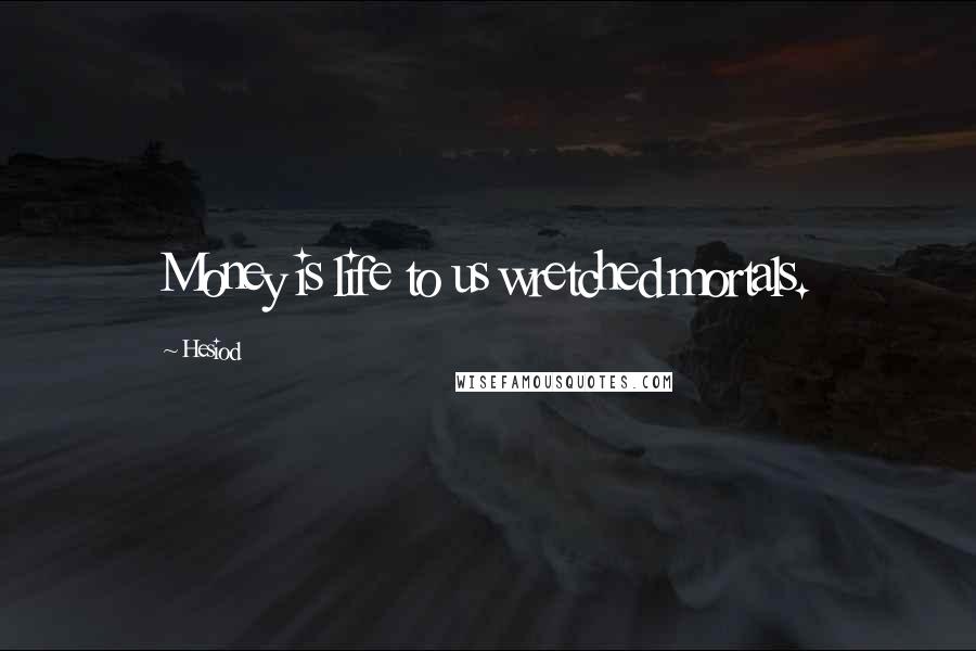 Hesiod Quotes: Money is life to us wretched mortals.