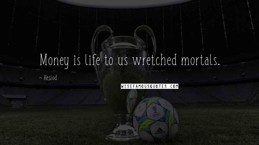 Hesiod Quotes: Money is life to us wretched mortals.
