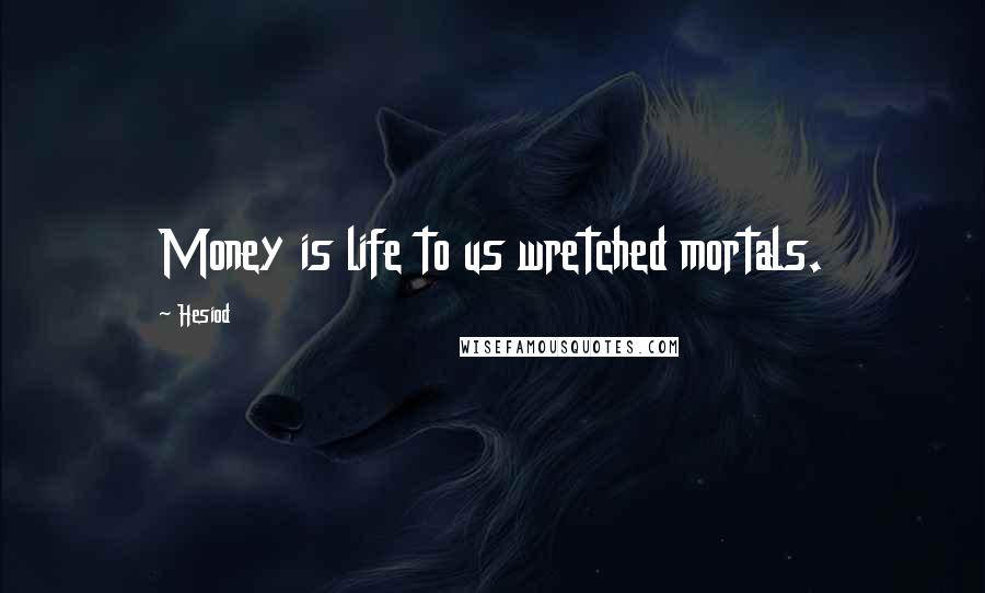 Hesiod Quotes: Money is life to us wretched mortals.
