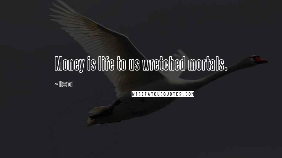 Hesiod Quotes: Money is life to us wretched mortals.