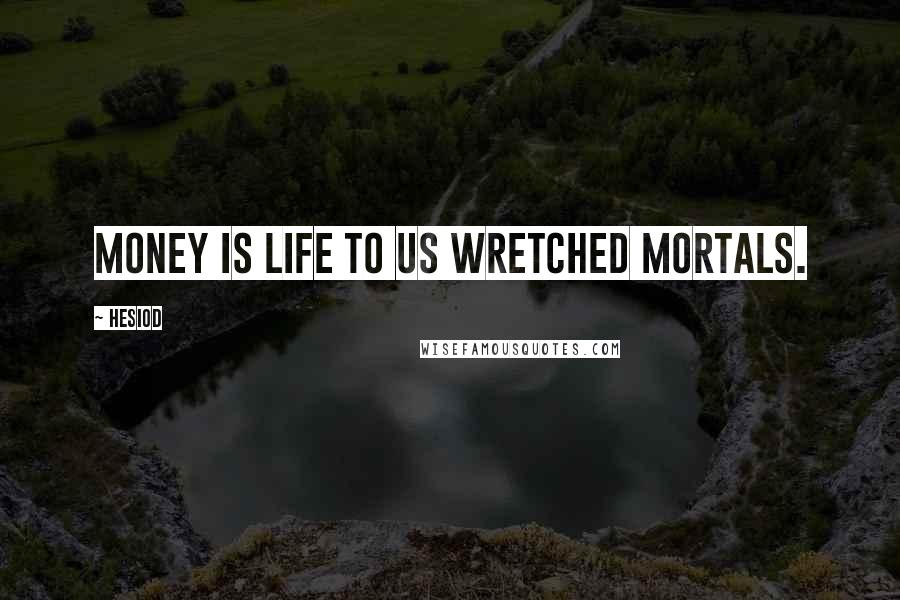 Hesiod Quotes: Money is life to us wretched mortals.