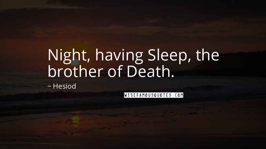 Hesiod Quotes: Night, having Sleep, the brother of Death.