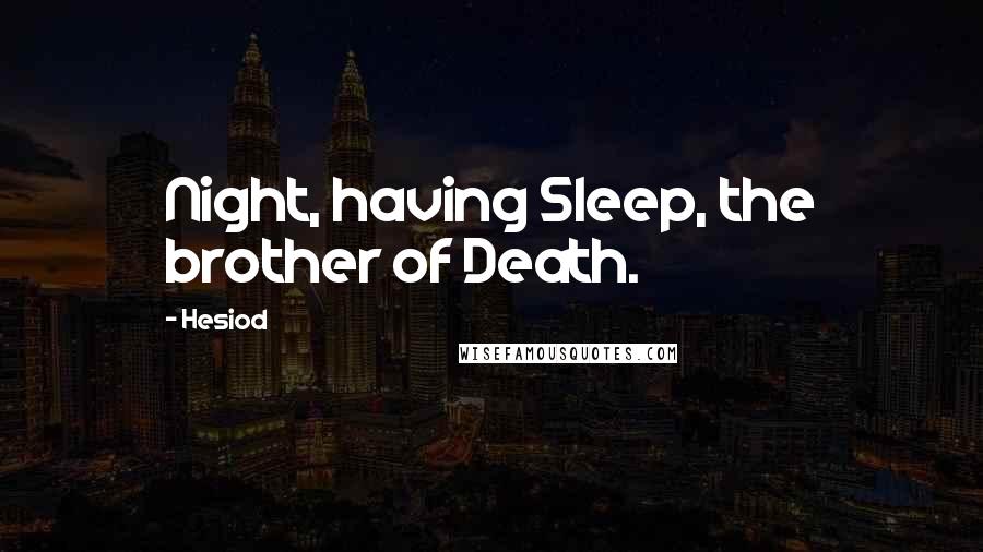 Hesiod Quotes: Night, having Sleep, the brother of Death.