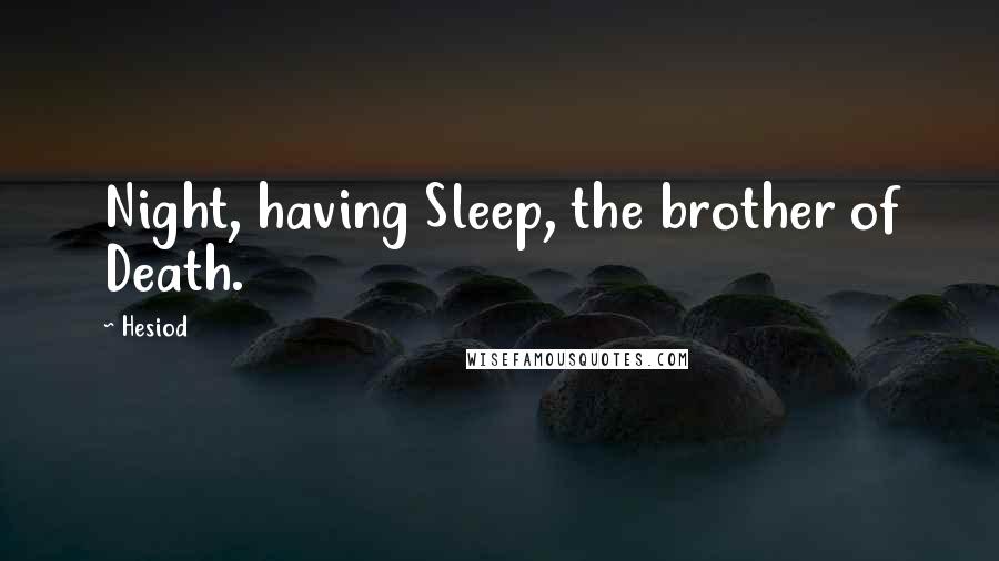 Hesiod Quotes: Night, having Sleep, the brother of Death.