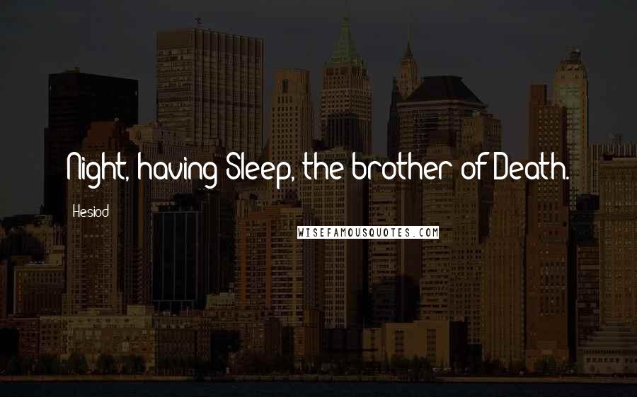 Hesiod Quotes: Night, having Sleep, the brother of Death.