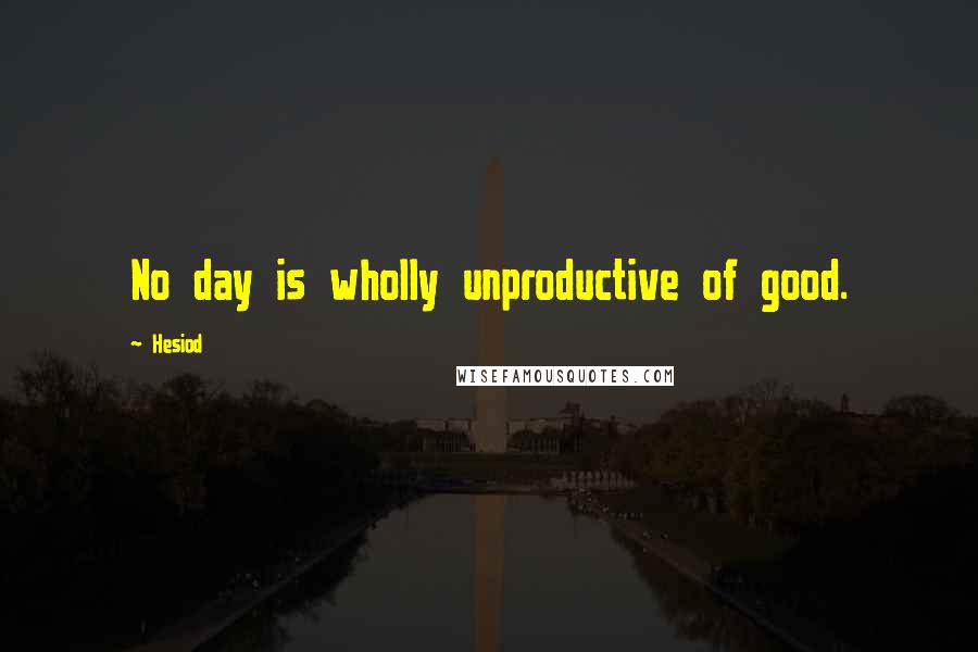 Hesiod Quotes: No day is wholly unproductive of good.