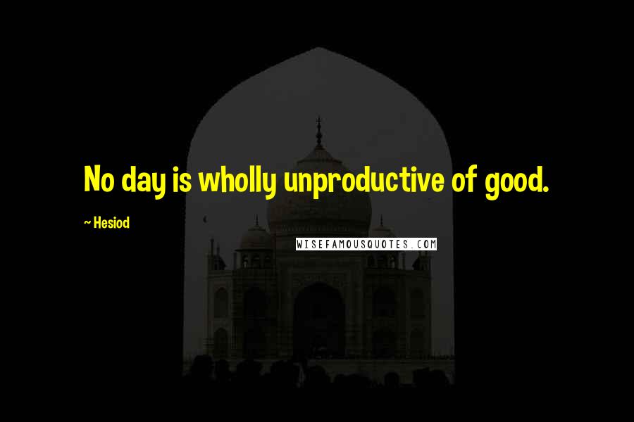 Hesiod Quotes: No day is wholly unproductive of good.