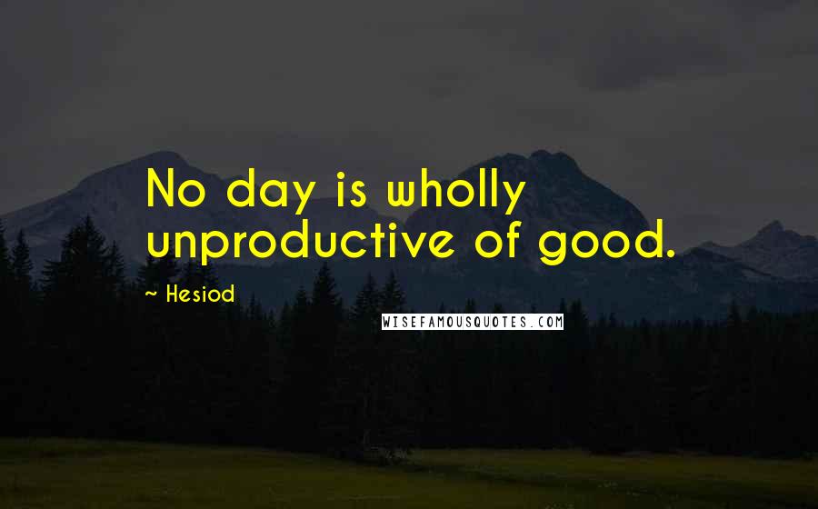 Hesiod Quotes: No day is wholly unproductive of good.