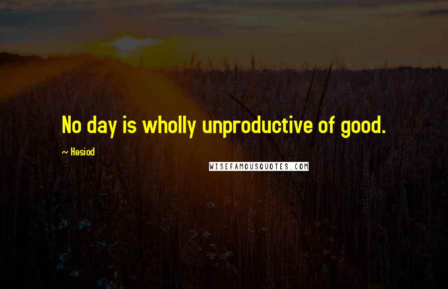 Hesiod Quotes: No day is wholly unproductive of good.