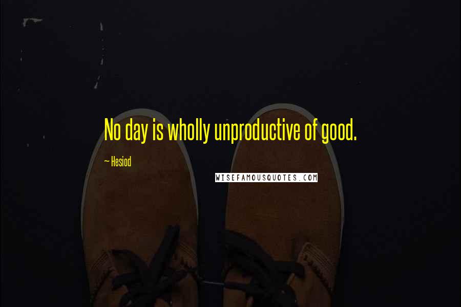Hesiod Quotes: No day is wholly unproductive of good.