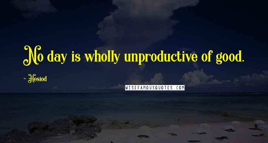 Hesiod Quotes: No day is wholly unproductive of good.