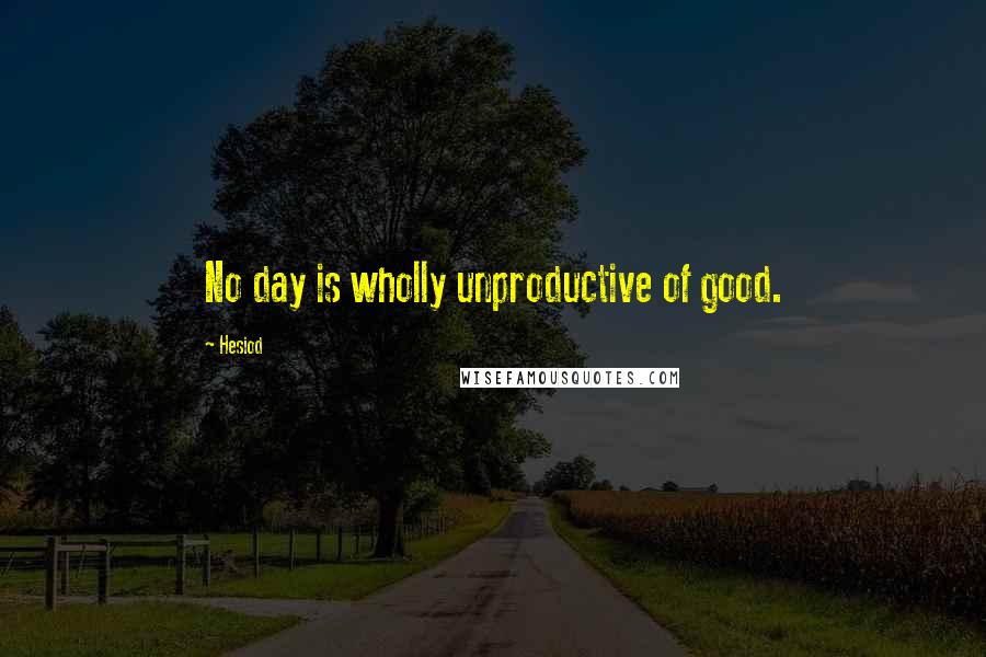 Hesiod Quotes: No day is wholly unproductive of good.
