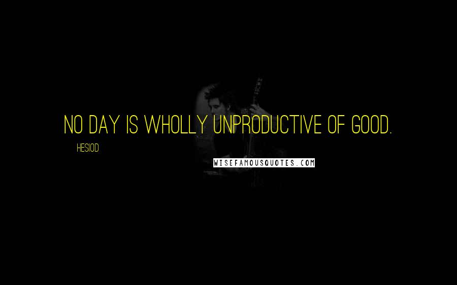 Hesiod Quotes: No day is wholly unproductive of good.