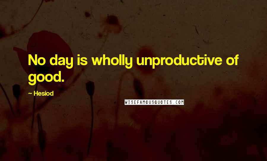 Hesiod Quotes: No day is wholly unproductive of good.