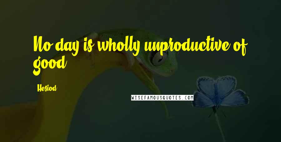 Hesiod Quotes: No day is wholly unproductive of good.