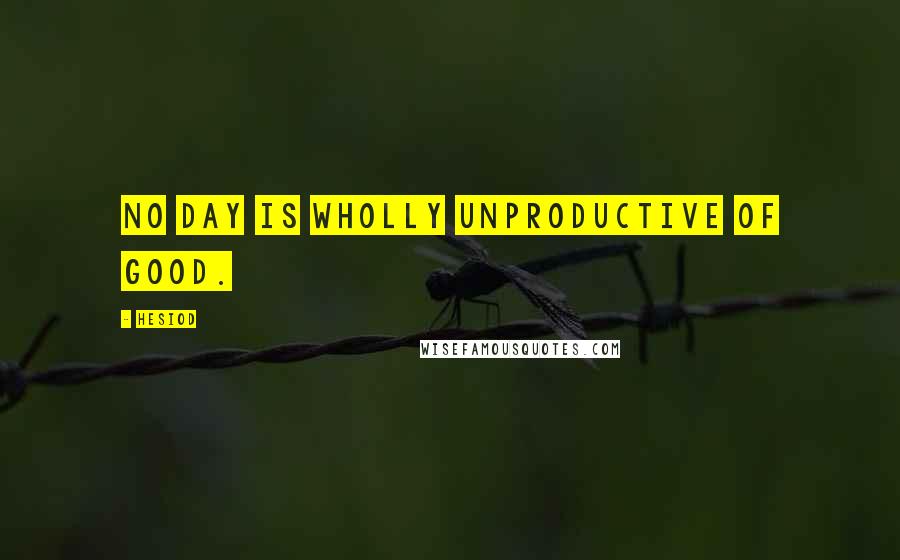 Hesiod Quotes: No day is wholly unproductive of good.