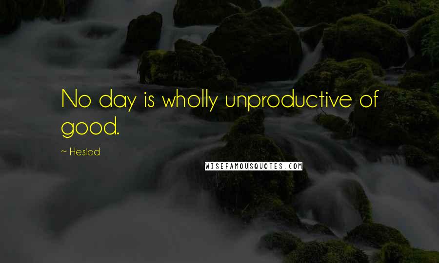 Hesiod Quotes: No day is wholly unproductive of good.