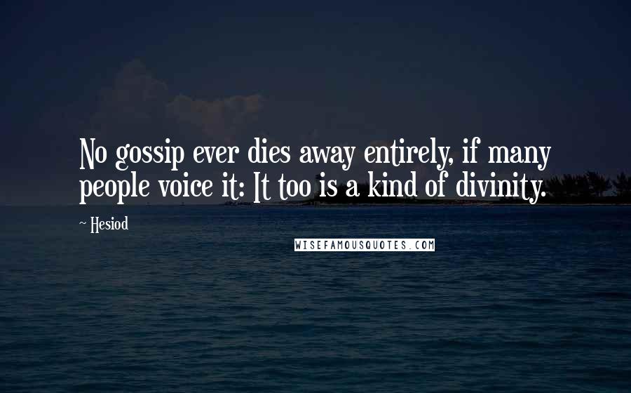 Hesiod Quotes: No gossip ever dies away entirely, if many people voice it: It too is a kind of divinity.